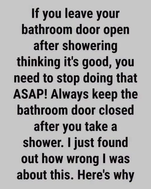 Text graphic on a gray background that reads: "If you leave your bathroom door open after showering thinking it's good, you need to stop doing that ASAP! Always keep the bathroom door closed after you take a shower. I just found out how wrong I was about this. Here's why"